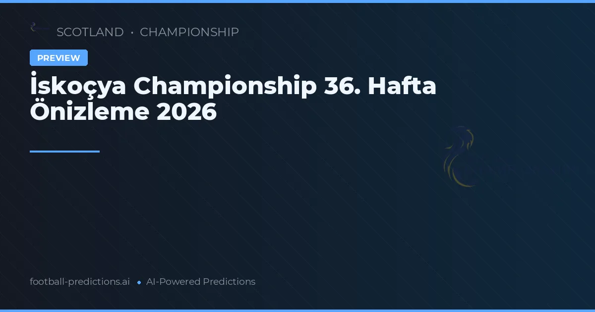 İskoçya Championship 36. Hafta Önizleme 2026
