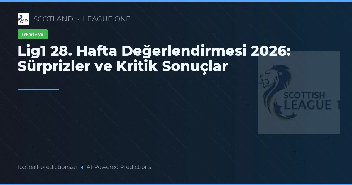 Lig1 28. Hafta Değerlendirmesi 2026: Sürprizler ve Kritik Sonuçlar