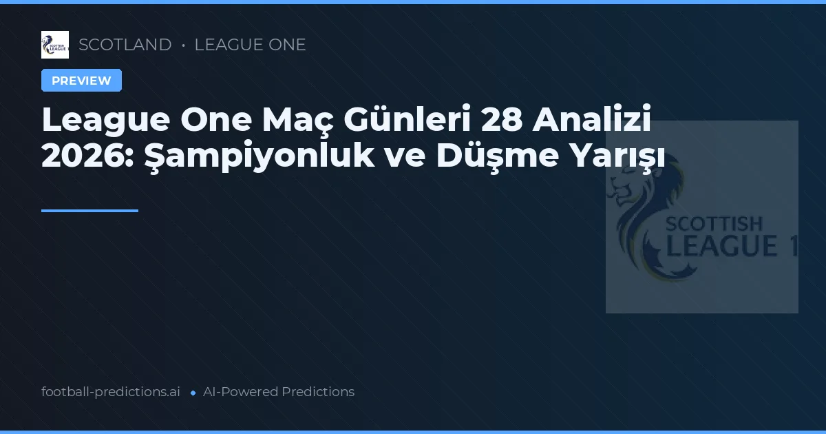League One Maç Günleri 28 Analizi 2026: Şampiyonluk ve Düşme Yarışı