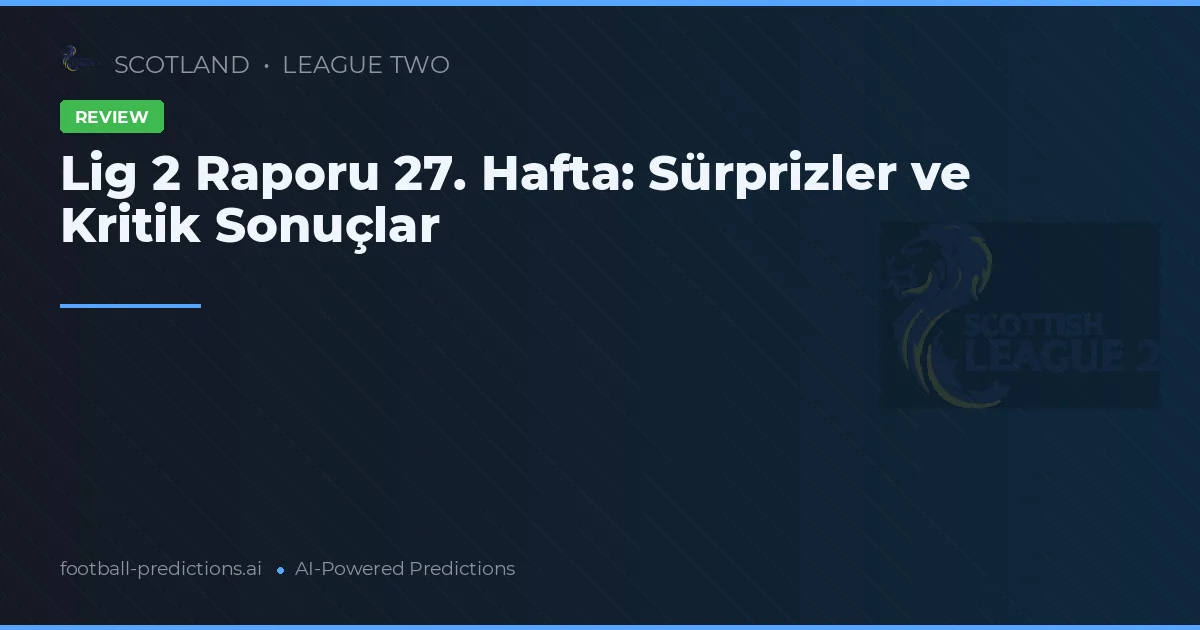 Lig 2 Raporu 27. Hafta: Sürprizler ve Kritik Sonuçlar