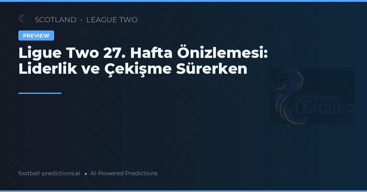 Ligue Two 27. Hafta Önizlemesi: Liderlik ve Çekişme Sürerken