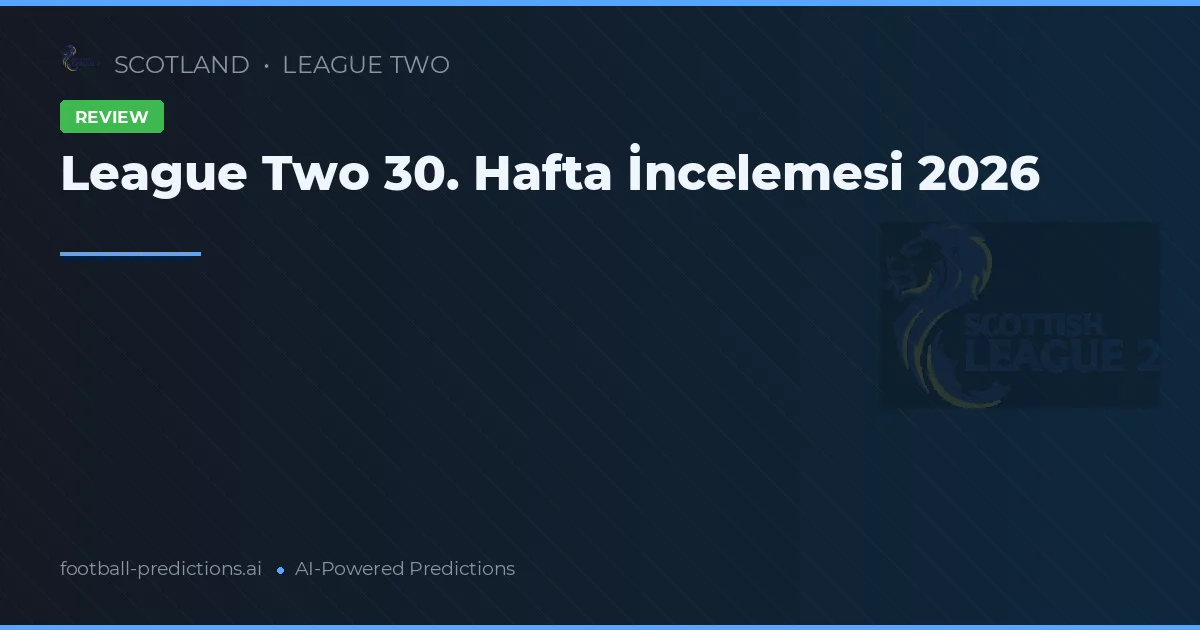 League Two 30. Hafta İncelemesi 2026