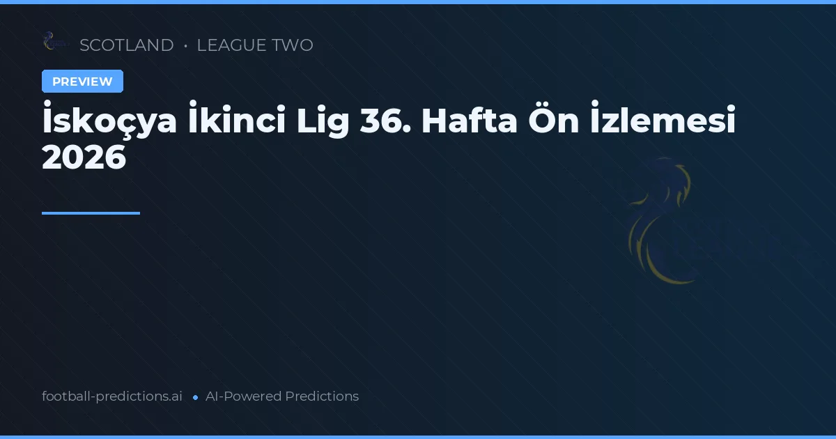 İskoçya İkinci Lig 36. Hafta Ön İzlemesi 2026