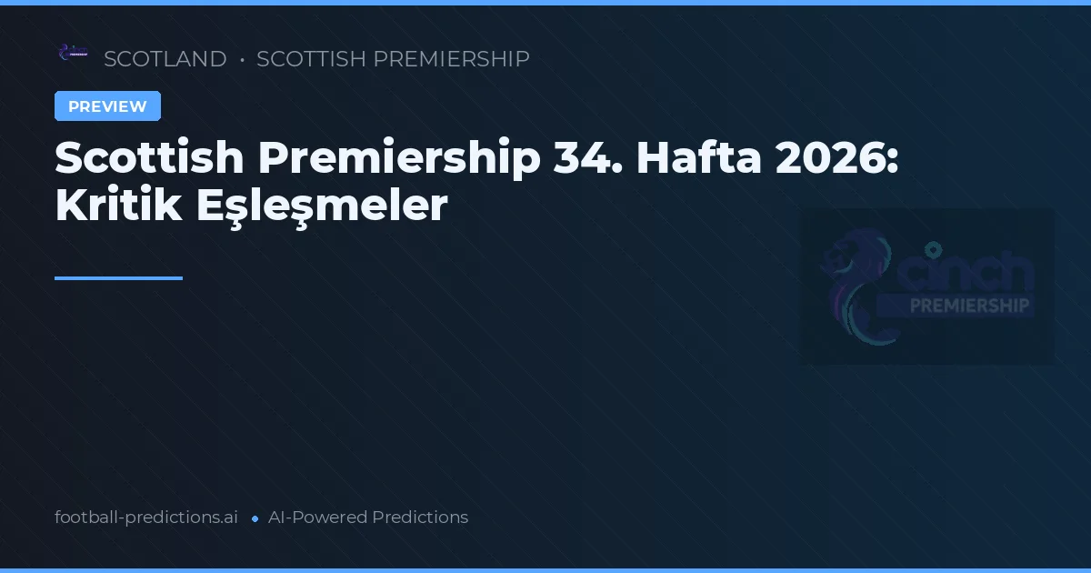 Scottish Premiership 34. Hafta 2026: Kritik Eşleşmeler