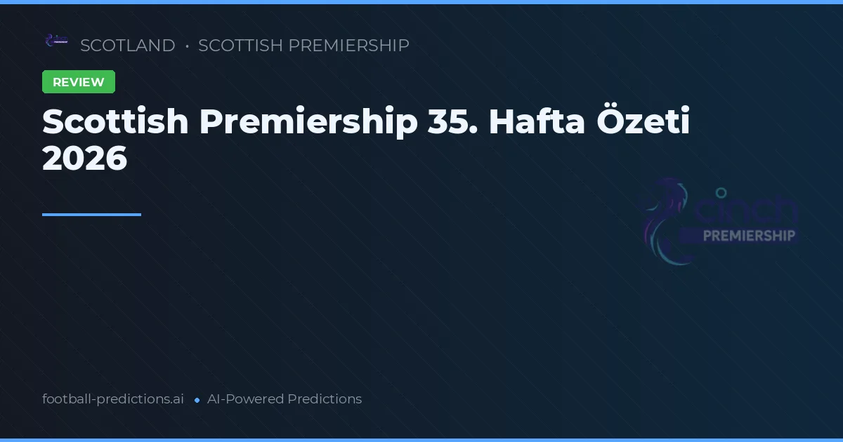 Scottish Premiership 35. Hafta Özeti 2026
