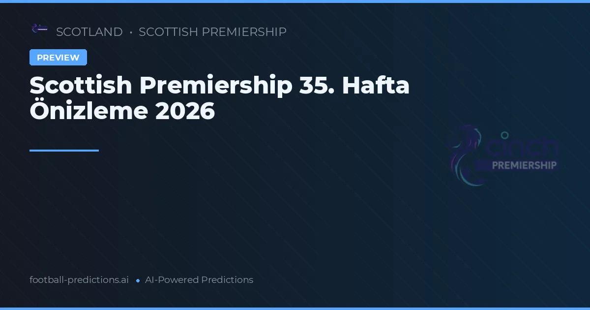Scottish Premiership 35. Hafta Önizleme 2026