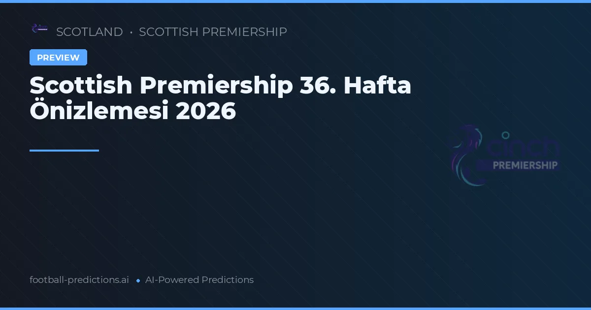 Scottish Premiership 36. Hafta Önizlemesi 2026