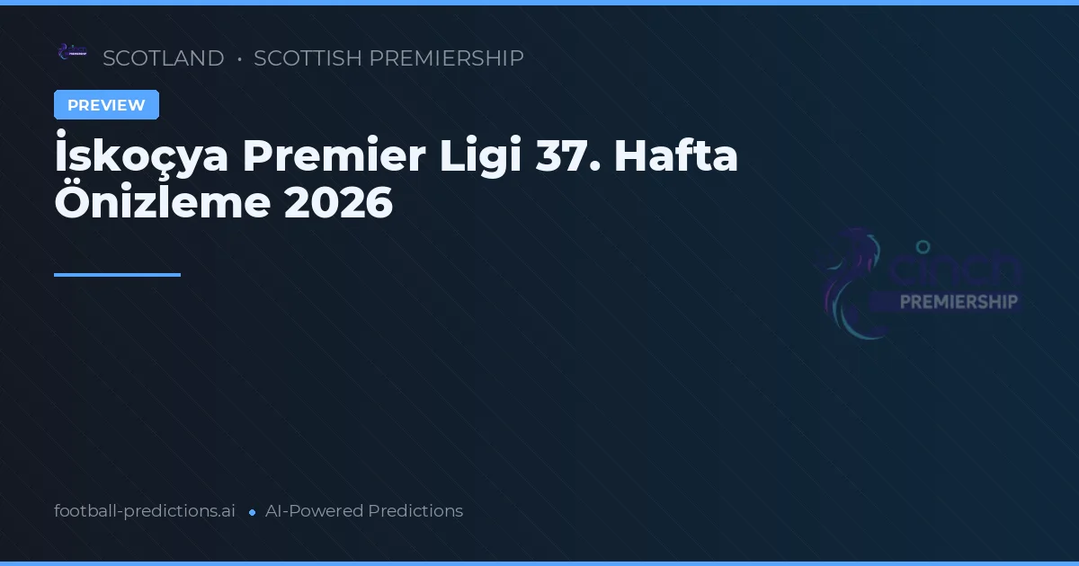 İskoçya Premier Ligi 37. Hafta Önizleme 2026
