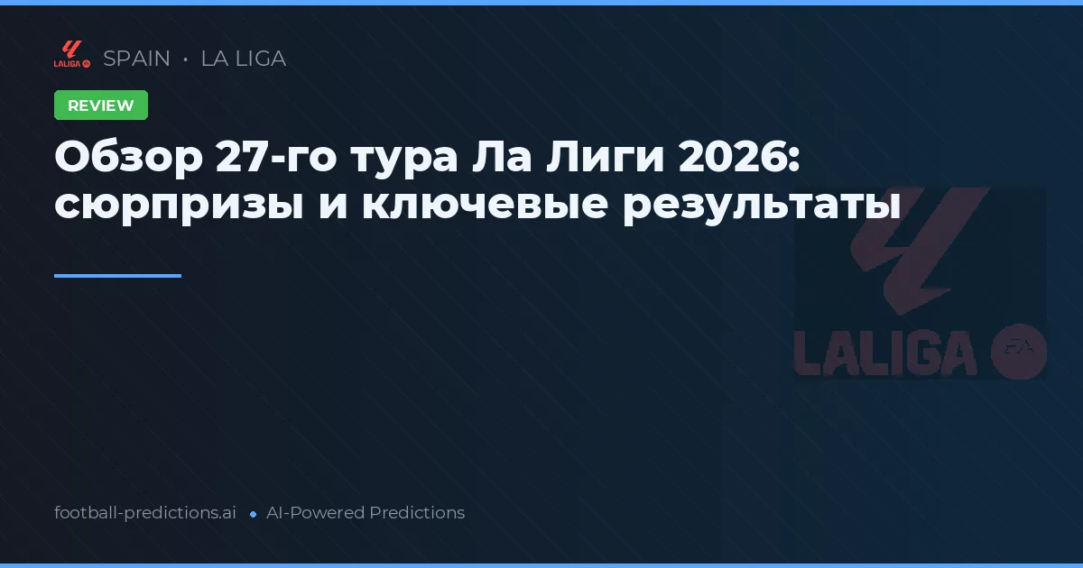 Обзор 27-го тура Ла Лиги 2026: сюрпризы и ключевые результаты