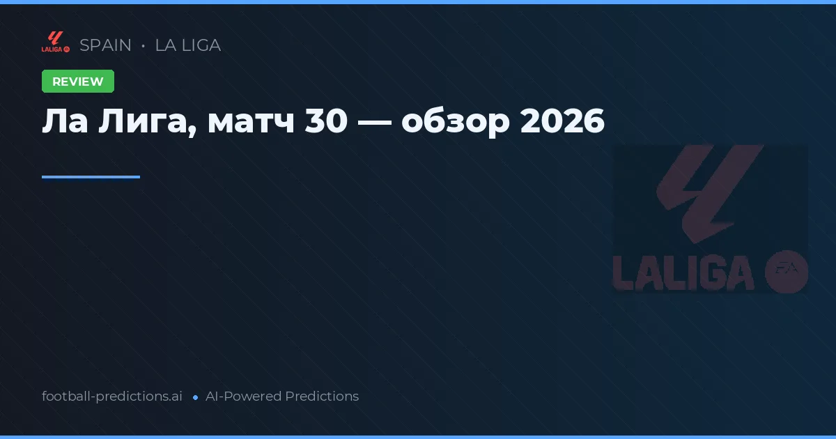 Ла Лига, матч 30 — обзор 2026
