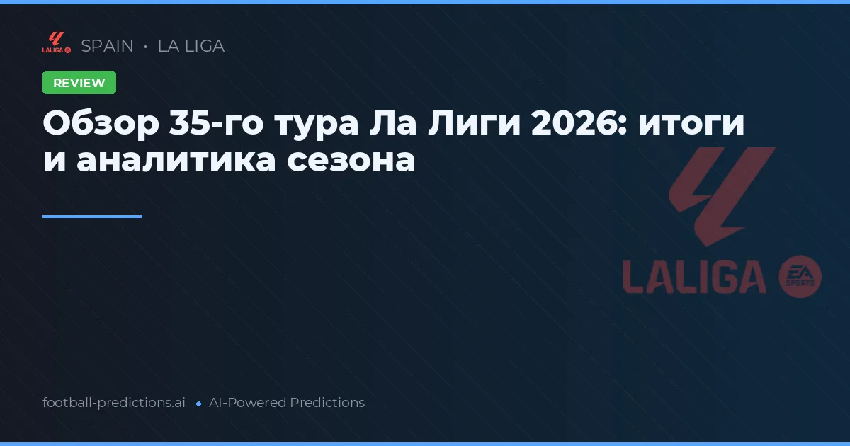 Обзор 35-го тура Ла Лиги 2026: итоги и аналитика сезона