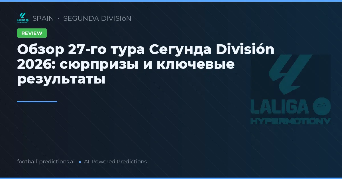 Обзор 27-го тура Сегунда División 2026: сюрпризы и ключевые результаты