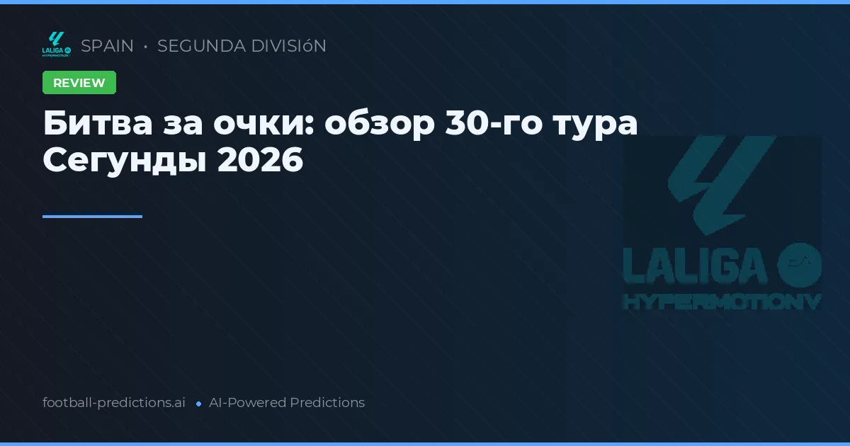 Битва за очки: обзор 30-го тура Сегунды 2026