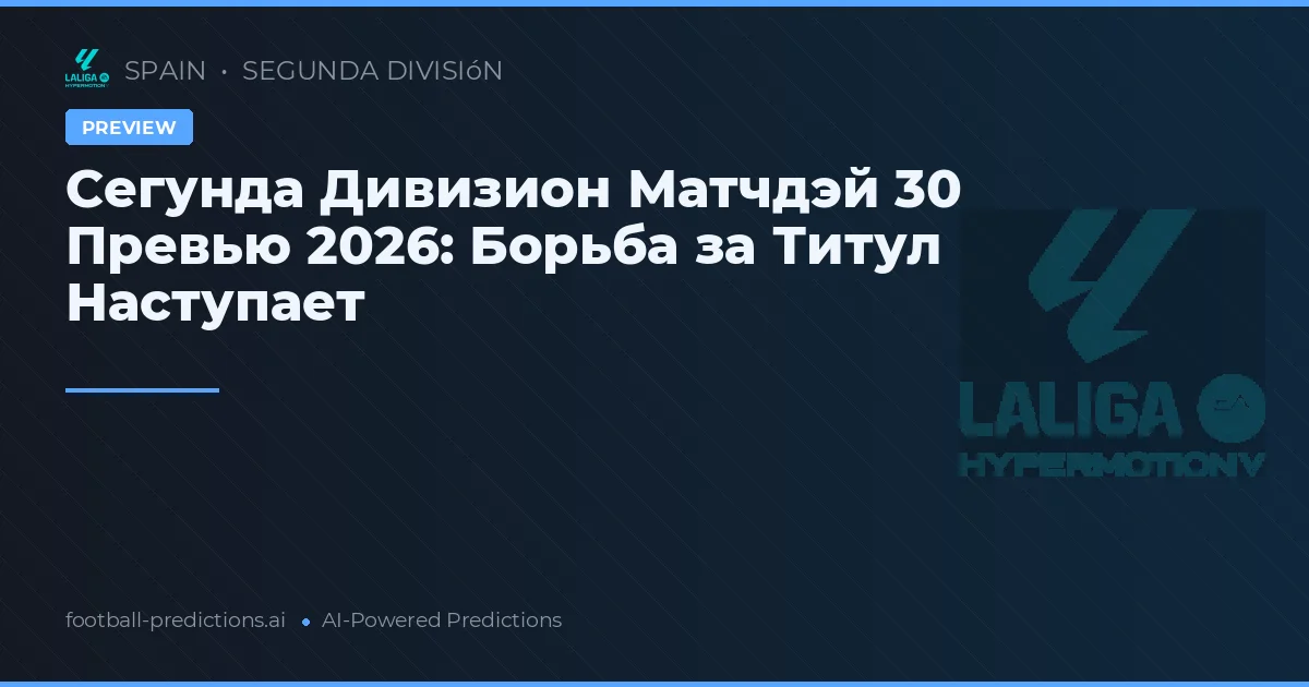 Сегунда Дивизион Матчдэй 30 Превью 2026: Борьба за Титул Наступает