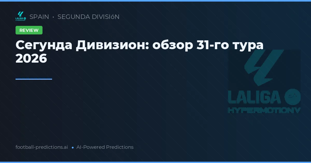 Сегунда Дивизион: обзор 31-го тура 2026