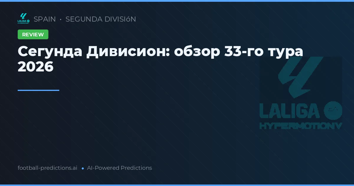 Сегунда Дивисион: обзор 33-го тура 2026