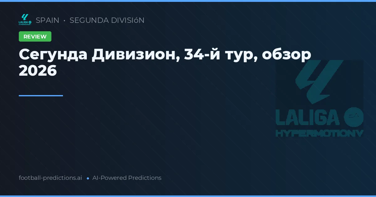 Сегунда Дивизион, 34-й тур, обзор 2026