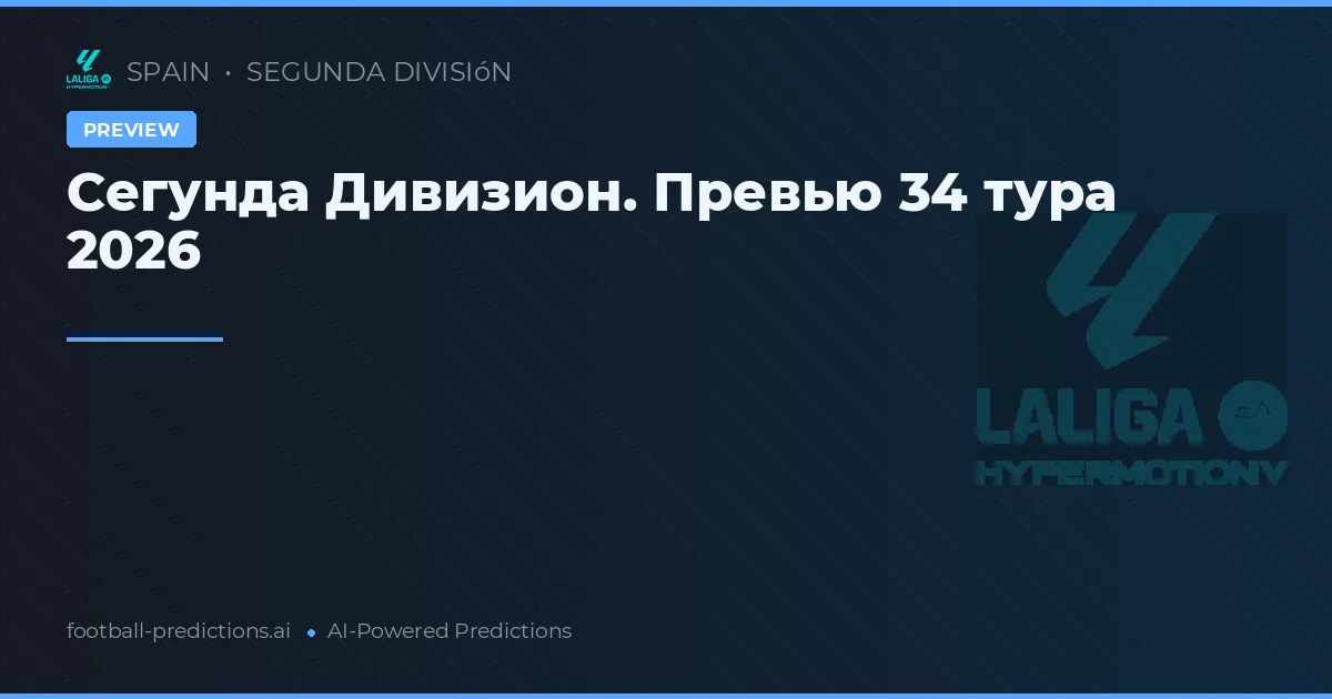 Сегунда Дивизион. Превью 34 тура 2026