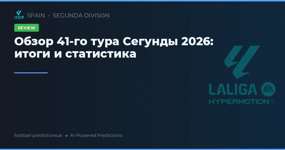 Обзор 41-го тура Сегунды 2026: итоги и статистика