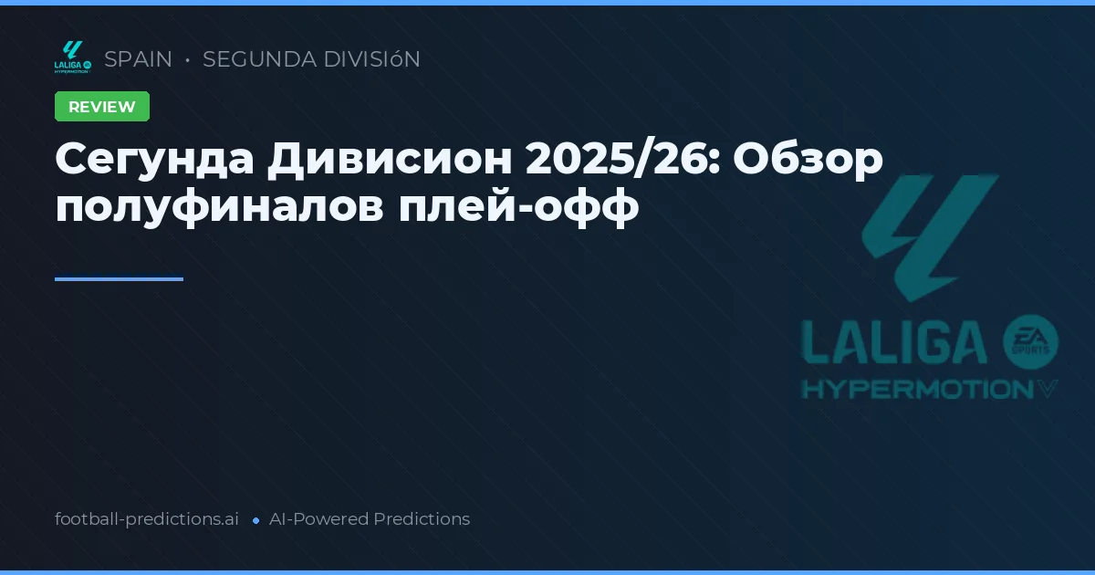 Сегунда Дивисион 2025/26: Обзор полуфиналов плей-офф