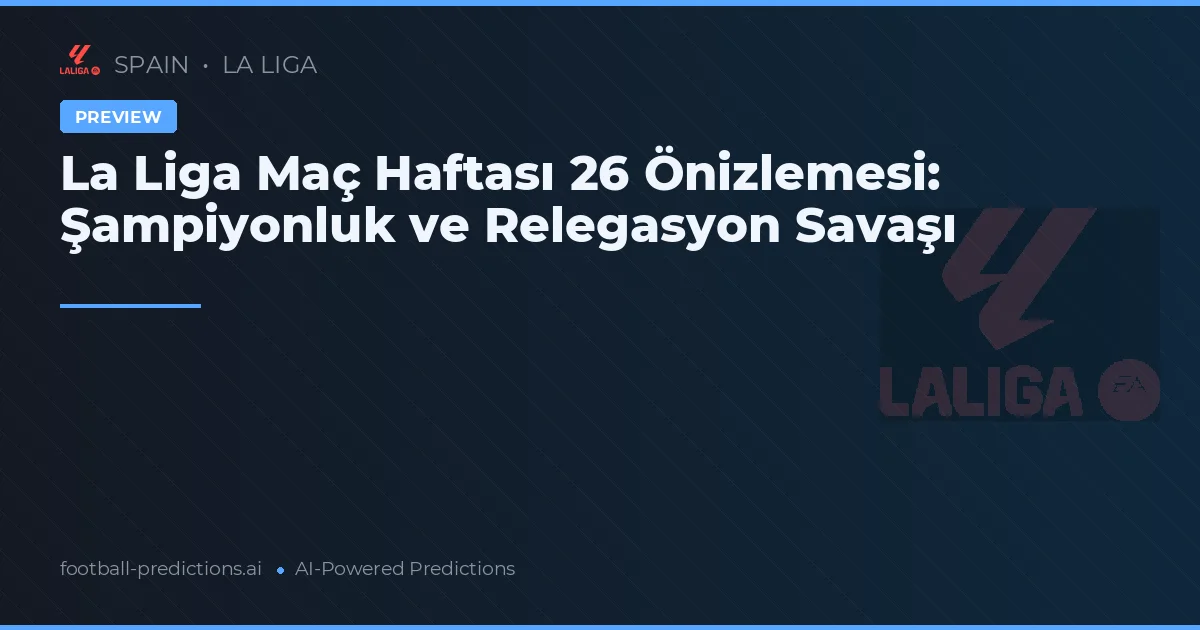 La Liga Maç Haftası 26 Önizlemesi: Şampiyonluk ve Relegasyon Savaşı