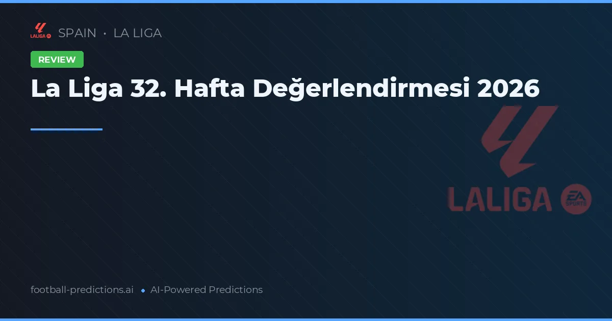 La Liga 32. Hafta Değerlendirmesi 2026