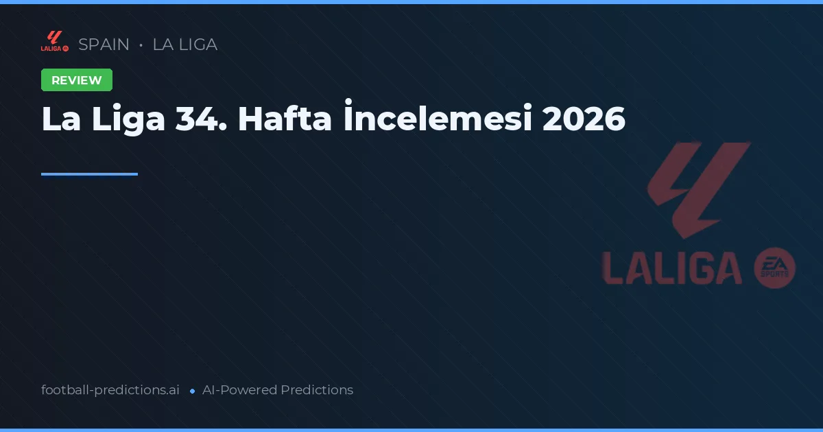 La Liga 34. Hafta İncelemesi 2026