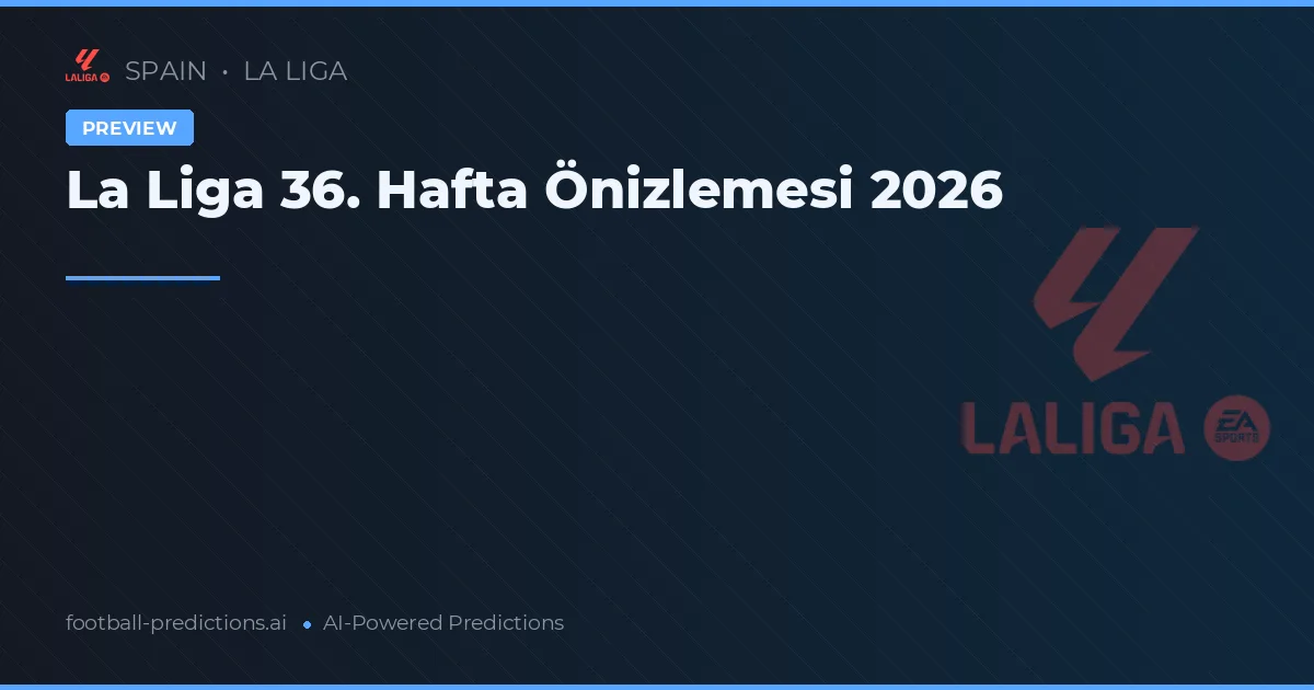 La Liga 36. Hafta Önizlemesi 2026