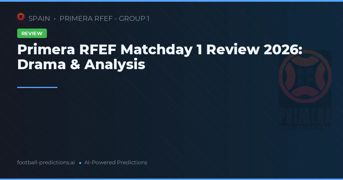 Primera RFEF Matchday 1 Review 2026: Drama & Analysis