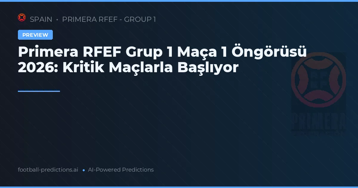 Primera RFEF Grup 1 Maça 1 Öngörüsü 2026: Kritik Maçlarla Başlıyor