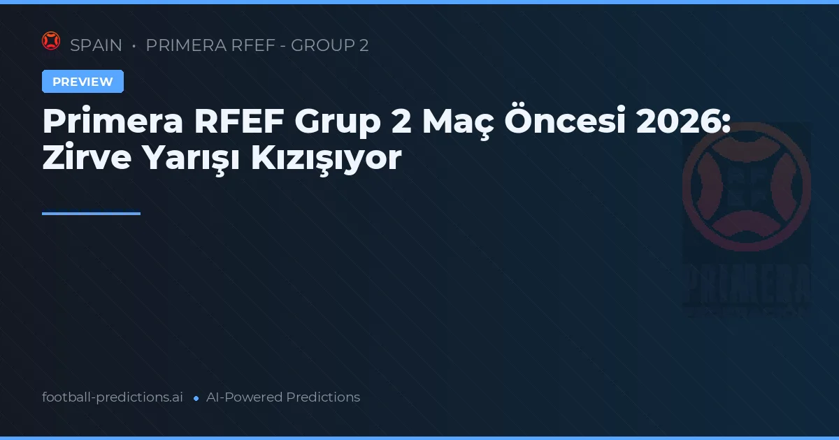 Primera RFEF Grup 2 2026: Maç Tahminleri ve Bahis Değerlerinin Keşfi