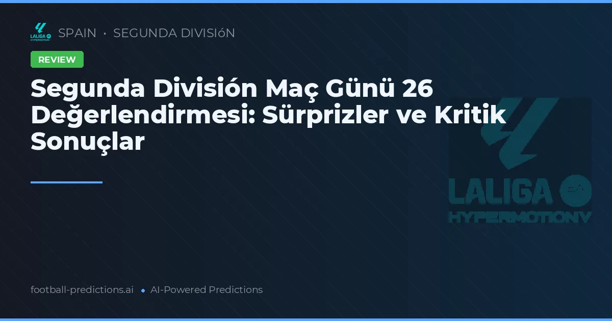 Segunda División Maç Günü 26 Değerlendirmesi: Sürprizler ve Kritik Sonuçlar