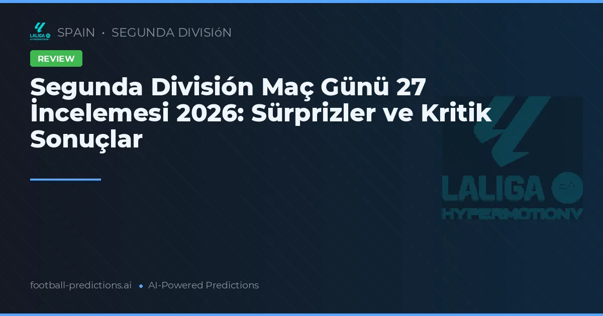 Segunda División Maç Günü 27 İncelemesi 2026: Sürprizler ve Kritik Sonuçlar