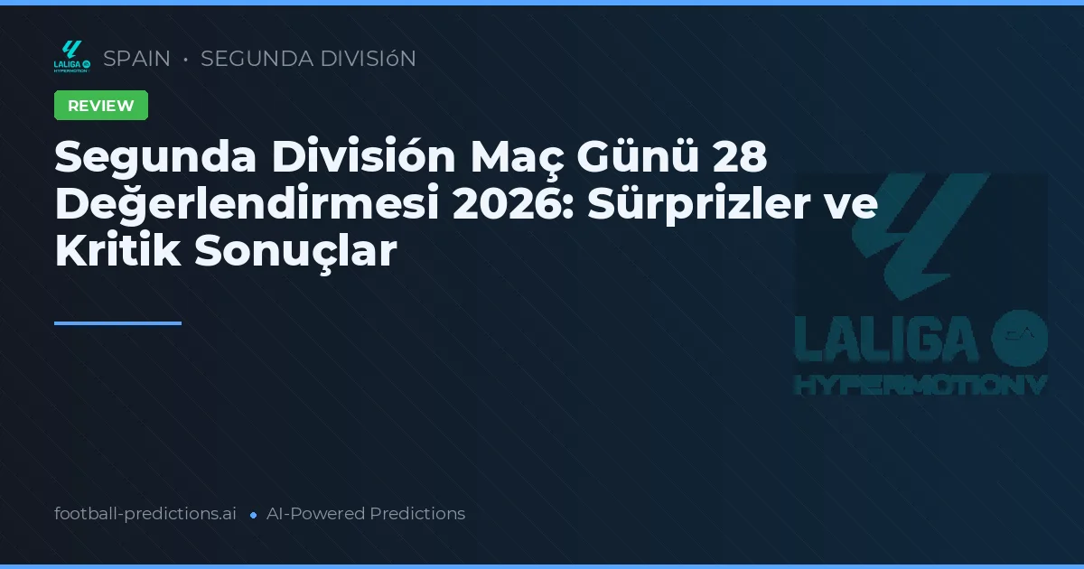 Segunda División Maç Günü 28 Değerlendirmesi 2026: Sürprizler ve Kritik Sonuçlar