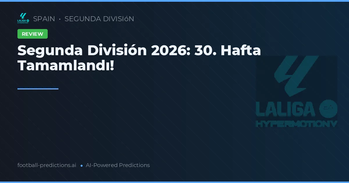 Segunda División 2026: 30. Hafta Tamamlandı!