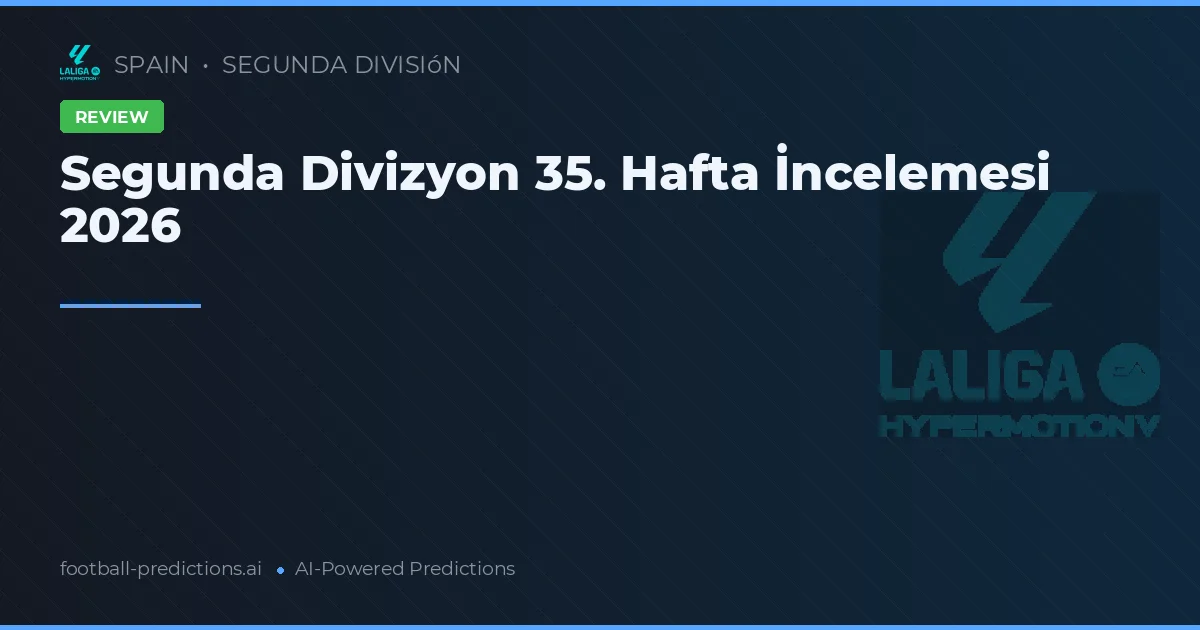 Segunda Divizyon 35. Hafta İncelemesi 2026