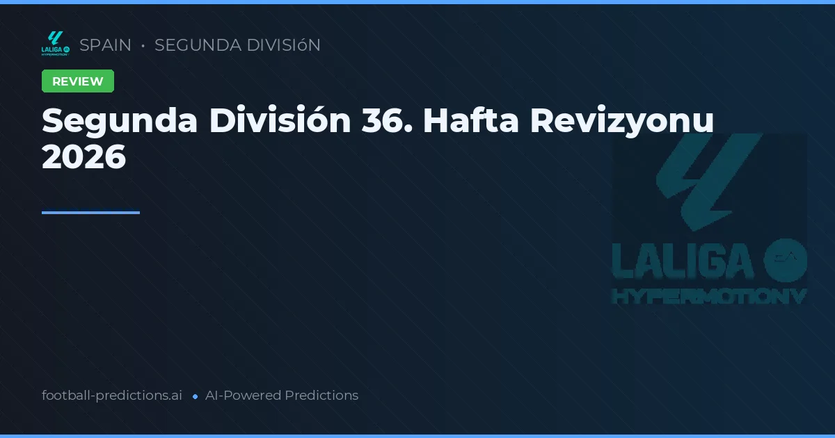 Segunda División 36. Hafta Revizyonu 2026