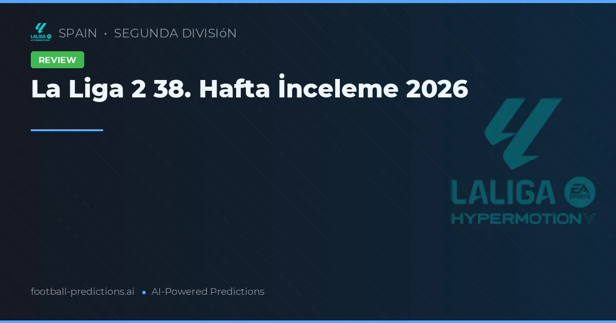 La Liga 2 38. Hafta İnceleme 2026