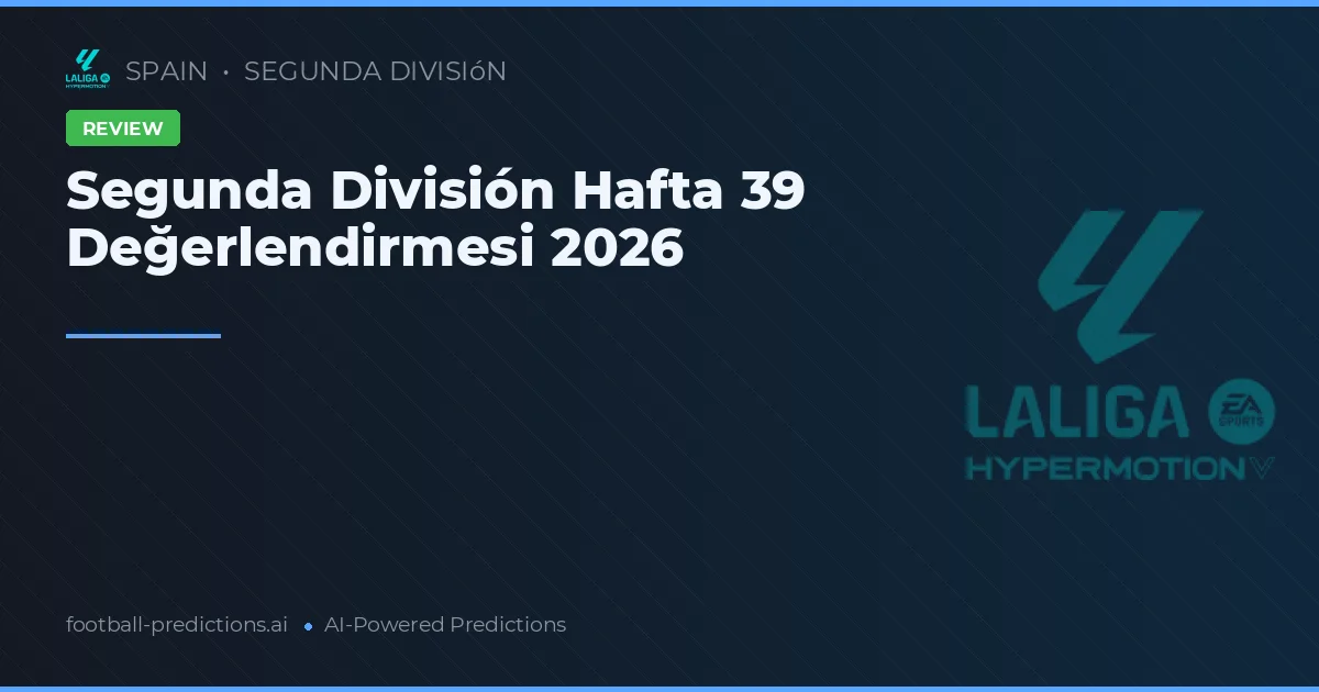 Segunda División Hafta 39 Değerlendirmesi 2026