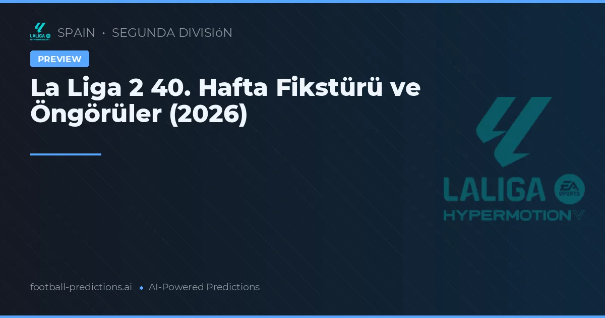 La Liga 2 40. Hafta Fikstürü ve Öngörüler (2026)