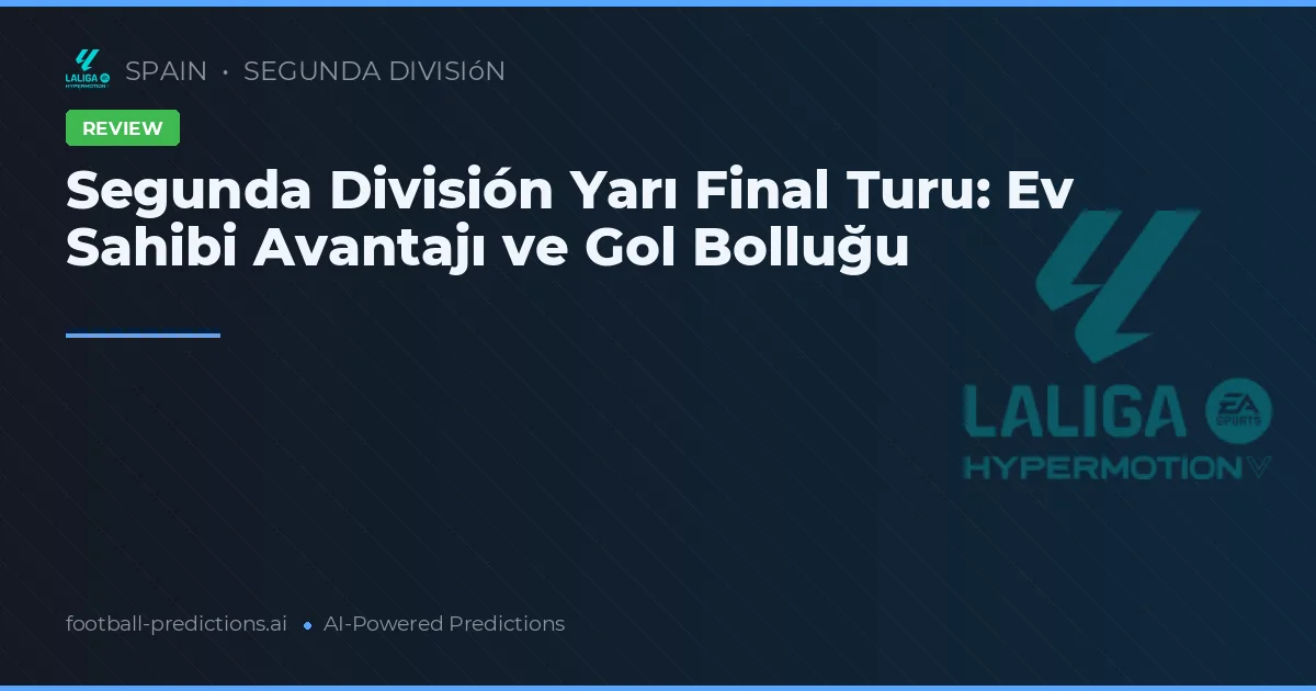 Segunda División Yarı Final Turu: Ev Sahibi Avantajı ve Gol Bolluğu