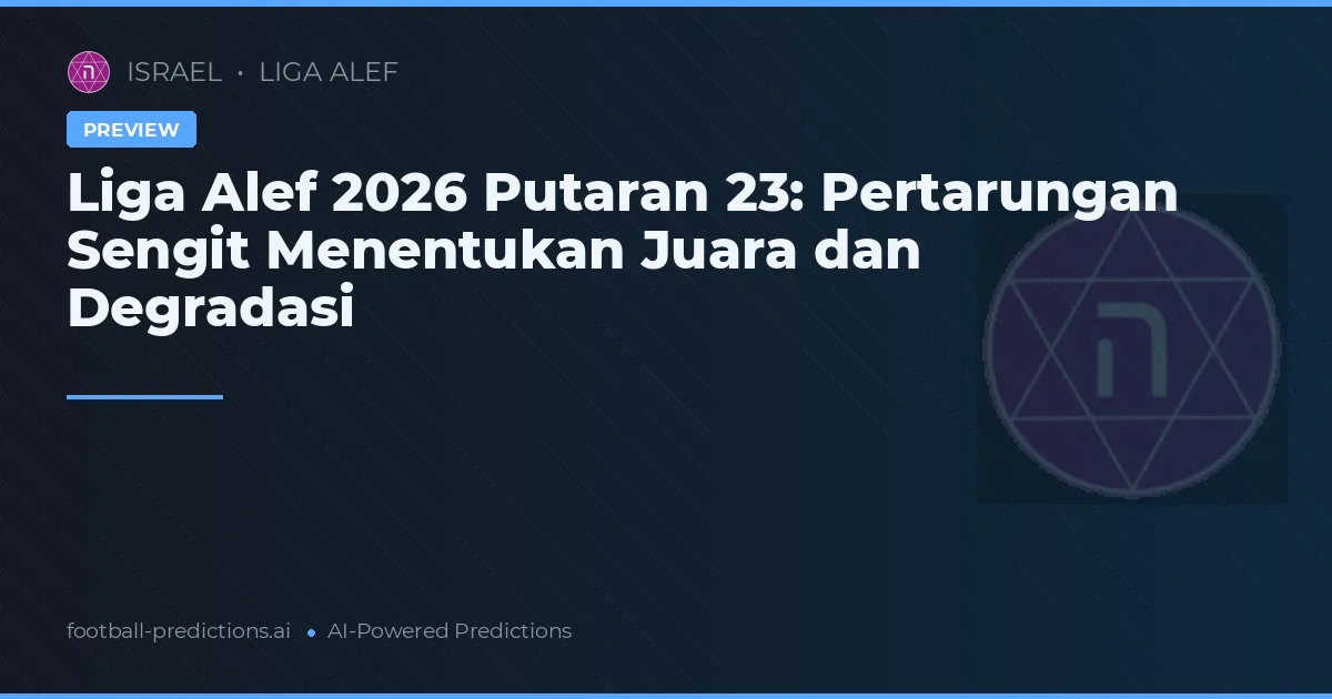 Liga Alef 2026 Putaran 23: Pertarungan Sengit Menentukan Juara dan Degradasi