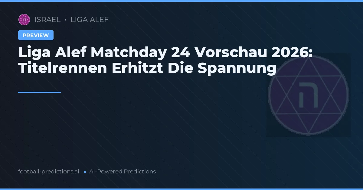 Liga Alef Matchday 24 Vorschau 2026: Titelrennen Erhitzt Die Spannung