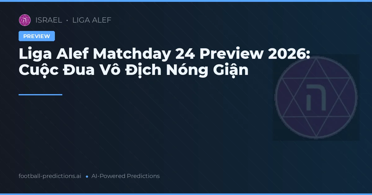 Liga Alef Matchday 24 Preview 2026: Cuộc Đua Vô Địch Nóng Giận