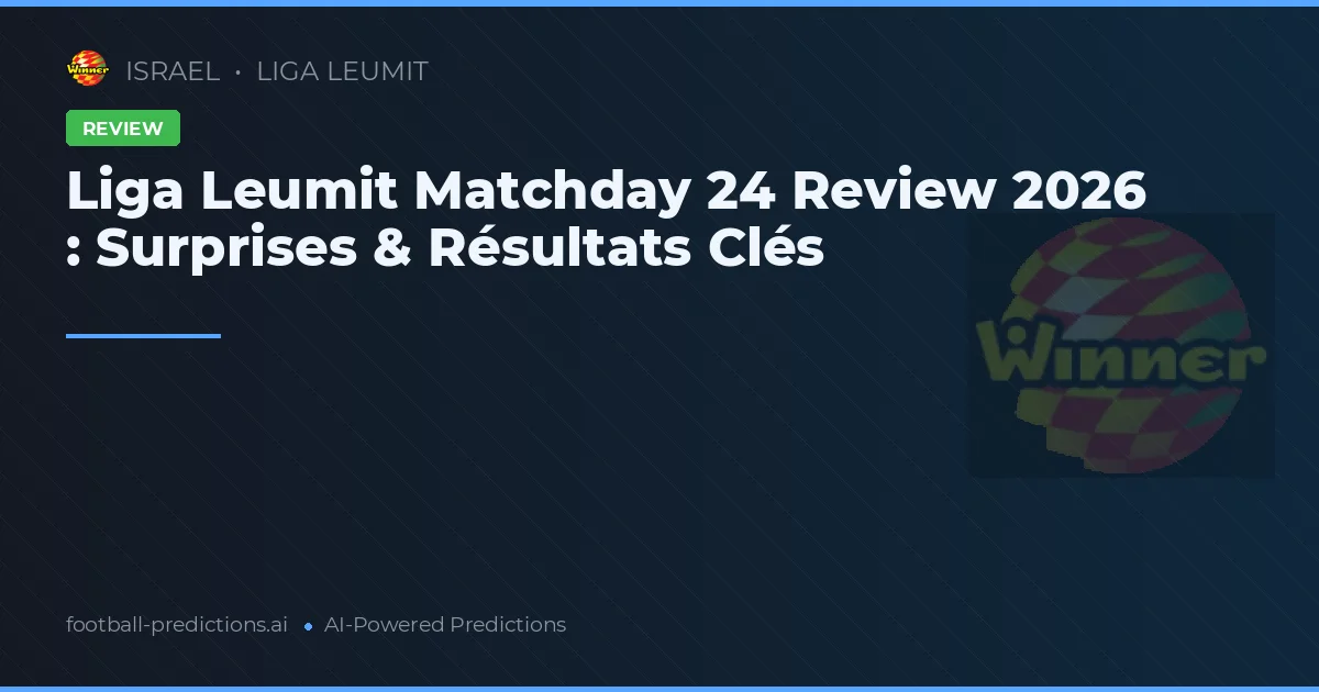 Liga Leumit Matchday 24 Review 2026 : Surprises & Résultats Clés