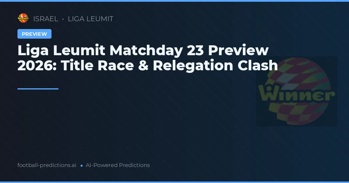 Liga Leumit Matchday 23 Preview 2026: Title Race & Relegation Clash