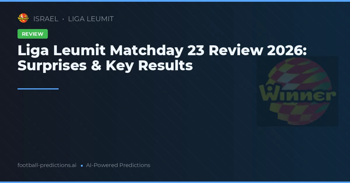 Liga Leumit Matchday 23 Review 2026: Surprises & Key Results