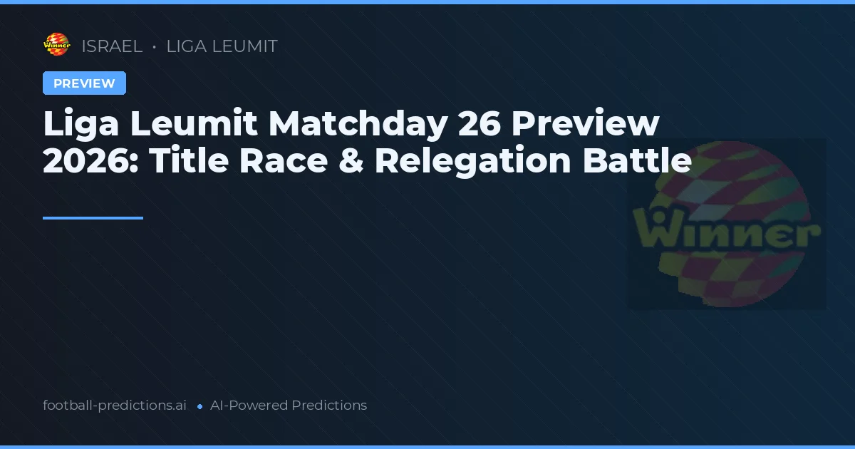 Liga Leumit Matchday 26 Preview 2026: Title Race & Relegation Battle