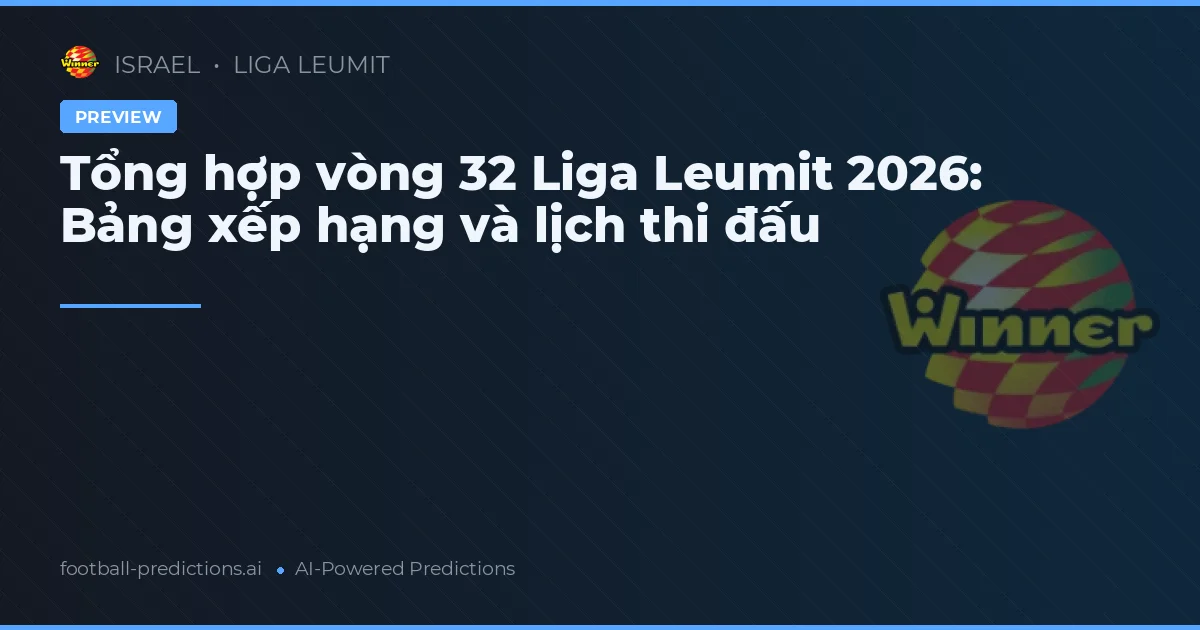 Tổng hợp vòng 32 Liga Leumit 2026: Bảng xếp hạng và lịch thi đấu