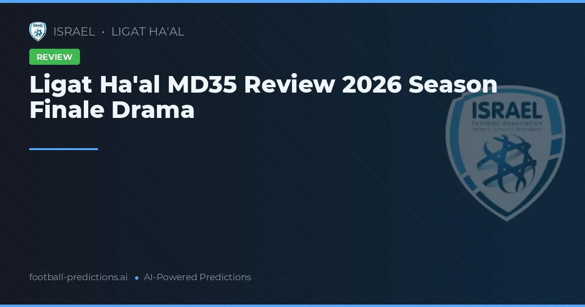 Ligat Ha'al MD35 Review 2026 Season Finale Drama